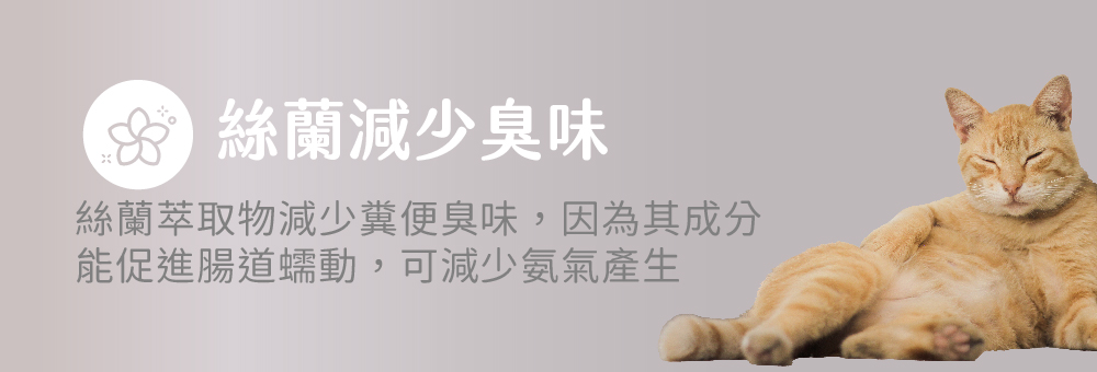 絲蘭減少臭味 絲蘭萃取物減少糞便臭味,因為其成分能促進腸道蠕動,可 減少氨氣產生